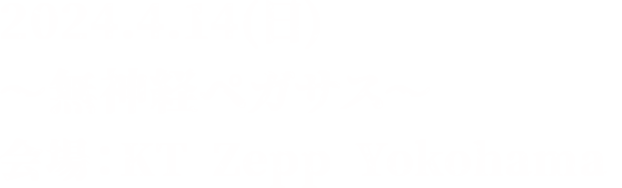 2024.4.14(日) ～無神経ペガサス～ 会場：KT Zepp Yokohama