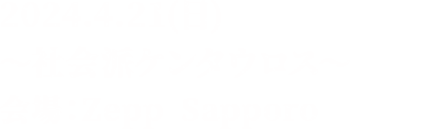 2024.4.21(日) ～社会派ケンタウロス～ 会場：Zepp Sapporo